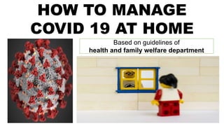 HOW TO MANAGE
COVID 19 AT HOME
Based on guidelines of
health and family welfare department
 