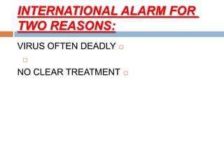 INTERNATIONAL ALARM FOR
TWO REASONS:
VIRUS OFTEN DEADLY

NO CLEAR TREATMENT
 