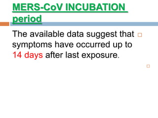 INCUBATIONCoV-MERS
period
The available data suggest that
symptoms have occurred up to
14 days after last exposure.

 