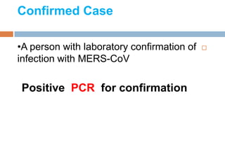 Confirmed Case
•A person with laboratory confirmation of
infection with MERS-CoV
Positive PCR for confirmation
 