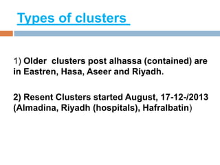 Types of clusters
1) Older clusters post alhassa (contained) are
in Eastren, Hasa, Aseer and Riyadh.
2) Resent Clusters started August, 17-12-/2013
(Almadina, Riyadh (hospitals), Hafralbatin)
 