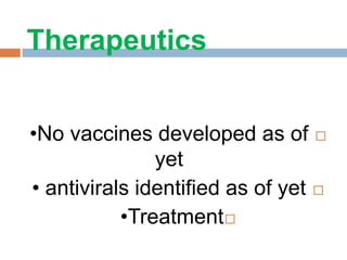Therapeutics
•No vaccines developed as of
yet
• antivirals identified as of yet
•Treatment
 