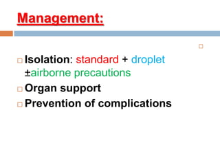 Management:

 Isolation: standard + droplet
±airborne precautions
 Organ support
 Prevention of complications
 