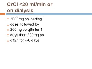 CrCl <20 ml/min or
on dialysis
 2000mg po loading
 dose, followed by
 200mg po q6h for 4
 days then 200mg po
 q12h for 4-6 days
 
