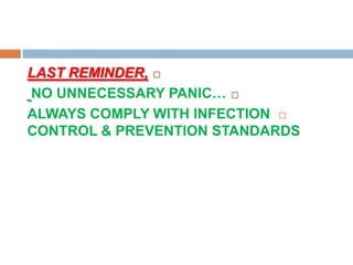 LAST REMINDER,
NO UNNECESSARY PANIC…
ALWAYS COMPLY WITH INFECTION
CONTROL & PREVENTION STANDARDS
 