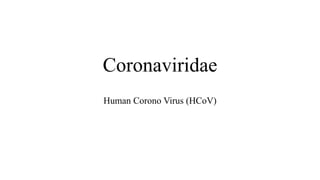 Coronaviridae
Human Corono Virus (HCoV)
 