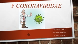 F.CORONAVIRIDAE
PRESENTED BY:
ANITTA THOMAS
L-2021-V-46-M
 