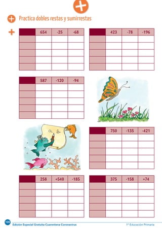 100
Edición Especial Gratuita Cuarentena Coronavirus 1º Educación PrimariaCálculo ABN 55
Practica dobles restas y sumirrestas
654 -25 -68 423 -78 -196
587 -120 -94
750 -135 -421
258 +540 -185 375 -158 +74
 