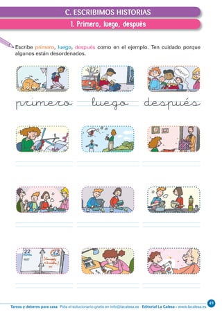 Editorial La Calesa - www.lacalesa.esTareas y deberes para casa Pida el solucionario gratis en info@lacalesa.es
4950
EXPRESIÓN ESCRITA 1º Educación Primaria C.1. Primero, luego, después
C. ESCRIBIMOS HISTORIAS
Escribe primero, luego, después como en el ejemplo. Ten cuidado porque
algunos están desordenados.
primero luego después
1. Primero, luego, después
 