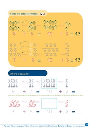 Editorial La Calesa - www.lacalesa.esTareas y deberes para casa Pida el solucionario gratis en info@lacalesa.es
59
58
Fíjate en estos ejemplos
135+ =
más
8 3+ =10
son1111
1111
11111
11111
11
1
11
111
más
136+ =más
7 3+ =10
son
dd
dd
ddd
ddd
dddd
ddd
dd
dd
dd
d
d
dmás
Ahora trabaja tú
4+ =
más
8 + =
más
10 2
sonxxxx
xxxx
xxxxx
xxxxx
xx
xx
x
x
5+ =
más
7 + =
más
10 2
sonNNN
NNNN
NN
NNN
N
N
N01-49-64.qxp:N01-49/64.qxd 25/11/11 10:25 Página 58
 
