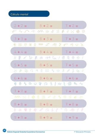 60
Edición Especial Gratuita Cuarentena Coronavirus 1º Educación Primaria
62
Cálculo mental
2
3
4
5
6
7
8
9
2
3
4
5
6
7
8
9
+
+
+
+
+
+
+
+
=
=
=
=
=
=
=
=
8
8
8
8
8
8
8
8
2
3
4
5
6
7
8
9
+
+
+
+
+
+
+
+
=
=
=
=
=
=
=
=
7
7
7
7
7
7
7
7
2
3
4
5
6
7
8
9
+
+
+
+
+
+
+
+
=
=
=
=
=
=
=
=
3 _ L 0 u s 8 G @ } £ i E
 ` J a ^ p ~ f = j l m z
( A V : Y y k 4 ™ < ; , • ™
r o D K I ^ 2 [ s 9 v > { }
 , [ + m g ¶ 5 B s d e w _
u £ H i ∞ ` V 8 [ E G Z r
^ y n M h ~ ¶ 6 # ! K f F N
N01-49-64.qxp:N01-49/64.qxd 25/11/11 10:26 Página 62
 