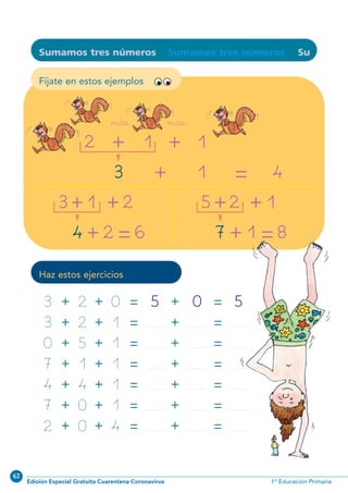 62
Edición Especial Gratuita Cuarentena Coronavirus 1º Educación Primaria
67
Fíjate en estos ejemplos
Sumamos tres números Sumamos tres números Su
4
1+más
+más
2
=
1
+3 1
6
1+ +3
=
2
+4 2 8
2+ +5
=
1
+7 1
Haz estos ejercicios
3
3
0
7
4
7
2
2
2
5
1
4
0
0
+++++++
0
1
1
1
1
1
4
+++++++
=======
5 0+++++++
=======
5
N01-65-80.qxp:N01-65/80.qxd 25/11/11 10:44 Página 67
 