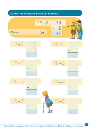 Editorial La Calesa - www.lacalesa.esTareas y deberes para casa Pida el solucionario gratis en info@lacalesa.es
71
Observa
60
19--2 19
-- 2
17
17--5 17
-- 5
.........................
18--3 ........................
--........................
........................
18--2 ........................
--........................
........................
15--4 ........................
--........................
........................
17--2 ........................
--........................
........................
19--7 ........................
--........................
........................
16--4 ........................
--........................
........................
19--3 ........................
--........................
........................
Coloca los números y haz estas restas
N02-49-64_Qx7.qxp:N02-49/64.qxd 24/11/11 12:13 Página 60
 