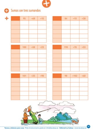 Editorial La Calesa - www.lacalesa.esTareas y deberes para casa Pida el solucionario gratis en info@lacalesa.es
99Cálculo ABN 51
Sumas con tres sumandos
95 +68 +15 84 +15 +28
100 +58 +23 190 +78 +53
101 +25 +98 98 +102 +68
 