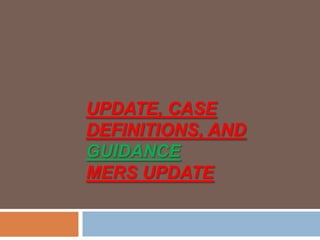 UPDATE, CASE
DEFINITIONS, AND
GUIDANCE
MERS UPDATE
 