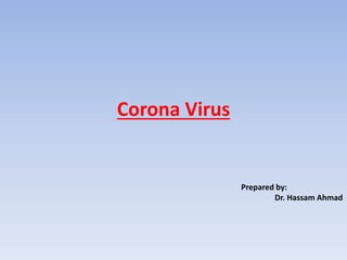 Corona Virus
Prepared by:
Dr. Hassam Ahmad
 