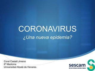 S
CORONAVIRUS
¿Una nueva epidemia?
Coral Castell Jimeno
6º Medicina
Universidad Alcalá de Henares
 