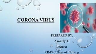 CORONA VIRUS
PREPARED BY,
Aswathy. O
Lecturer
KIMS College of Nursing
 