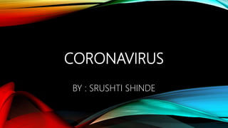 CORONAVIRUS
BY : SRUSHTI SHINDE
 