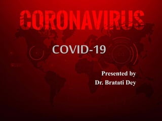 Presented by
Dr. Bratati Dey
COVID-19
 