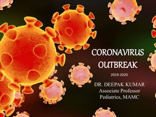 dddd
CORONAVIRUS
OUTBREAK
DR. DEEPAK KUMAR
Associate Professor
Pediatrics, MAMC
2019-2020
 