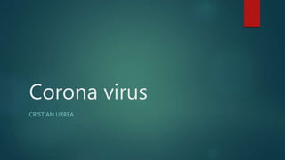 Corona virus
CRISTIAN URREA
 