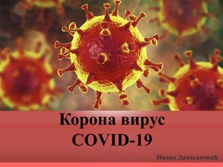Ивана Дамњановић
Корона вирус
COVID-19
 