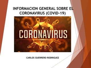 INFORMACION GENERAL SOBRE EL
CORONAVIRUS (COVID-19)
CARLOS GUERRERO RODRIGUEZ
 