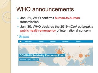 WHO announcements
 Jan. 21, WHO confirms human-to-human
transmission
 Jan. 30, WHO declares the 2019-nCoV outbreak a
public health emergency of international concern
 March 11: WHO declared it a global pandemic
 