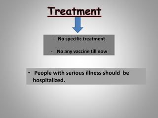 Treatment
- No specific treatment
- No any vaccine till now
• People with serious illness should be
hospitalized.
 