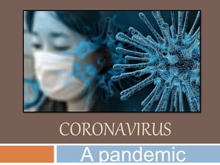 CORONAVIRUS
A pandemic
 