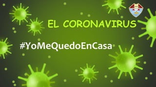 EL CORONAVIRUS
#YoMeQuedoEnCasa
 