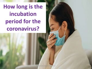How long is the
incubation
period for the
coronavirus?
Dr.Harinatha Reddy, MSc, Ph.D.
 