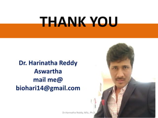 THANK YOU
Dr. Harinatha Reddy
Aswartha
mail me@
biohari14@gmail.com
Dr.Harinatha Reddy, MSc, Ph.D.
 