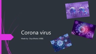 Corona virus
Made by- Diya Bhatia (VIIIB)
 