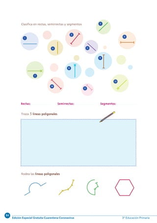 84
Edición Especial Gratuita Cuarentena Coronavirus 3º Educación Primaria
25
1
4
10
11
12
7
8
9
5
6
2
3
Clasifica en rectas, semirrectas y segmentos
Rodea las líneas poligonales
Rectas: Semirrectas: Segmentos:
Traza 3 líneas poligonales
N06-17-32_Qx6.qxp 30/5/11 13:09 Página 25
 