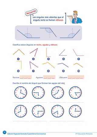 92
Edición Especial Gratuita Cuarentena Coronavirus 3º Educación Primaria
12
11
10
9
8
7
6
5
3
2
1
4
............................. .............................
12
11
10
9
8
7
6
5
3
2
1
4
12
11
10
9
8
7
6
5
3
2
1
4
12
11
10
9
8
7
6
5
3
2
1
4
12
11
10
9
8
7
6
5
3
2
1
4
12
11
10
9
8
7
6
5
3
2
1
4
12
11
10
9
8
7
6
5
3
2
1
4
12
11
10
9
8
7
6
5
3
2
1
4
............................. .............................
............................. ............................. ............................. .............................
69
Escribe el nombre del ángulo que forman las agujas del reloj
Rectos: ......, ......, ...... Agudos: ......, ......, ...... Obtusos: ......, ......, ......, ......
Clasifica estos ángulos en rectos, agudos y obtusos
[ [
Recuerda
Los ángulos más abiertos que el
ángulo recto se llaman obtusos
1 2 3 4 5
6 7 8 9 10
N06-65-80_Qx7.qxp:N06-65/80.qxd 30/5/11 13:57 Página 69
 