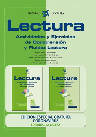 28
Edición Especial Gratuita Cuarentena Coronavirus 3º Educación Primaria
EDICIÓN ESPECIAL GRATUITA
CORONAVIRUS
EDITORIAL LA CALESA
LecturaActividades y Ejercicios
de Comprensión
y Fluidez Lectora
Jesús Pérez González
María Luisa Cañado Gómez
Elena Gómez-Villalba Ballesteros
Ángel Gutiérrez Rubio
María José Leyva Sánchez
 