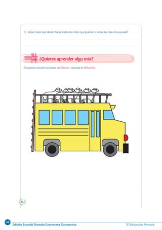 40
Edición Especial Gratuita Cuarentena Coronavirus 3º Educación Primaria
56
Si quieres conocer la ciudad de Sehwan, búscala en Wikipedia.
12. ¿Qué crees que deben hacer todos los niños que pueden ir todos los días a la escuela?
¿Quieres aprender algo más?
 