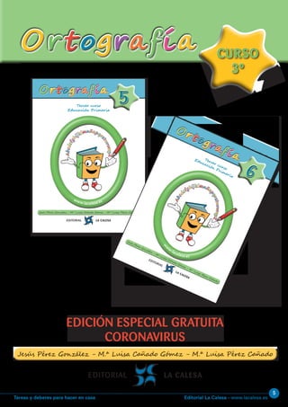 Editorial La Calesa - www.lacalesa.esTareas y deberes para hacer en casa
5
OrtografíaOrtografía
EDICIÓN ESPECIAL GRATUITA
CORONAVIRUS
CURSO
3º
CURSO
3º
Tercer curso
Educación Primaria
55
www.lacalesa.es
OrtografíaOrtografía
Abcdefg
hijklmnñopqr
stuvwxyZ
Abcdefg
hijklmnñopqr
stuvwxyZ
Tercer curso
Educación Primaria
66
w
w
w
.lacalesa.es
Ortografía
Ortografía
Abcd
efghijklmnño
pqrstuvwxyZ
Abcd
efghijklmnño
pqrstuvwxyZ
 