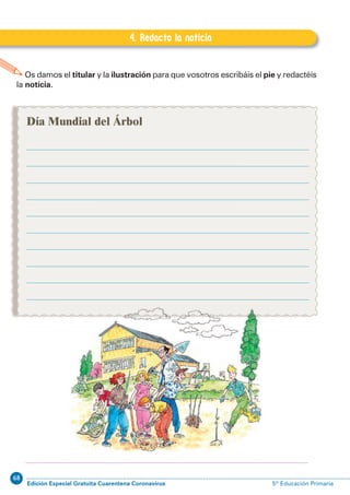 68
Edición Especial Gratuita Cuarentena Coronavirus 5º Educación Primaria
74
EXPRESIÓN ESCRITA 5º Educación Primaria
Os damos el titular y la ilustración para que vosotros escribáis el pie y redactéis
la noticia.
H.4. Redacto la noticia
4. Redacto la noticia
Día Mundial del Árbol
 