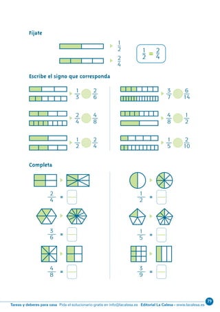79
Editorial La Calesa - www.lacalesa.esTareas y deberes para casa Pida el solucionario gratis en info@lacalesa.es
61
1–
2
2–
4=
Fíjate
Escribe el signo que corresponda
1
–
2
2
–
4
1
—
3
2
—
6
2
—
4
4
—
8
3
—
7
6
—
14
4
—
8
1
—
2
1
—
2
2
—
4
1
—
5
2
—
10
Completa
=
2
–
4
=
3
–
6
=
4
–
8
=
1
–
2
=
1
–
5
=
3
–
9
N09-49/70:N09-49/70 25/5/11 13:45 Página 61
 