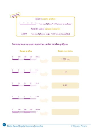 92
Edición Especial Gratuita Cuarentena Coronavirus 5º Educación Primaria
Â
Â
Â
Â
Â
92
Recuerda
Existen escalas gráficas
1cm. en el plano =100 cm. en la realidad
También existen escalas numéricas
1:100 1cm. en el plano o mapa =100 cm. en la realidad
Transforma en escalas numéricas estas escalas gráficas
Escala gráfica Escala numérica
0
0 2 4 6 8 m.
100 200 300 400cm.
0 10 20 30 40 m.
0 1 2 3 4 km.
0 150 300 450 600 cm.
0 200 400 600 800 cm.
1:200 cm.
1:2
1:10
N10-81/96 26/5/11 14:18 Página 92
 