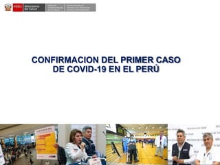 DESPACHO
VICEMINISTERIALDE
SALUD PÚBLICA
CENTRO NACIONALDE
EPIDEMIOLOGÍA, PREVENCIÓN Y
CONTROLDEENFERMEDADES
CONFIRMACION DEL PRIMER CASO
DE COVID-19 EN EL PERÚ
 