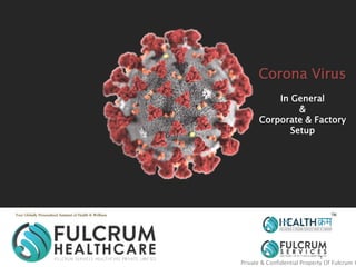 1
Your Globally Personalized Assistant of Health & Wellness
Private & Confidential Property Of Fulcrum G
Corona Virus
In General
&
Corporate & Factory
Setup
 