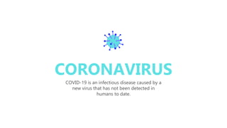 1
CORONAVIRUS
COVID-19 is an infectious disease caused by a
new virus that has not been detected in
humans to date.
 