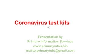 Coronavirus test kits
Presentation by
Primary Information Services
www.primaryinfo.com
mailto:primaryinfo@gmail.com
 