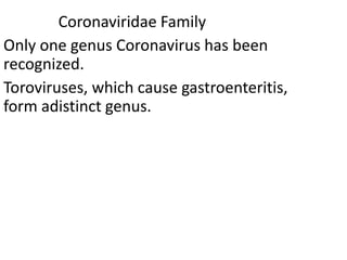 Coronaviridae Family
Only one genus Coronavirus has been
recognized.
Toroviruses, which cause gastroenteritis,
form adistinct genus.
 