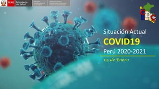 Situación Actual
COVID19
Perú 2020-2021
05 de Enero
DESPACHO
VICEMINISTERIAL DE
SALUD PÚBLICA
CENTRO NACIONAL DE
EPIDEMOLOGÍA, PREVENCIÓN Y
CONTROL DE ENFERMEDADES
 