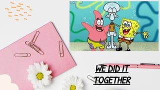 WE DID IT
TOGETHER
 
